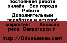 постоянная работа онлайн - Все города Работа » Дополнительный заработок и сетевой маркетинг   . Хакасия респ.,Саяногорск г.